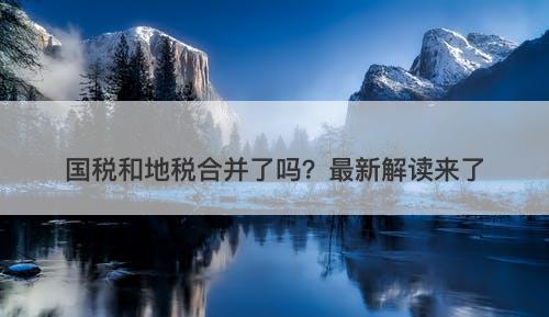 国税和地税合并了吗？最新解读来了