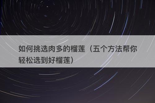 如何挑选肉多的榴莲（五个方法帮你轻松选到好榴莲）