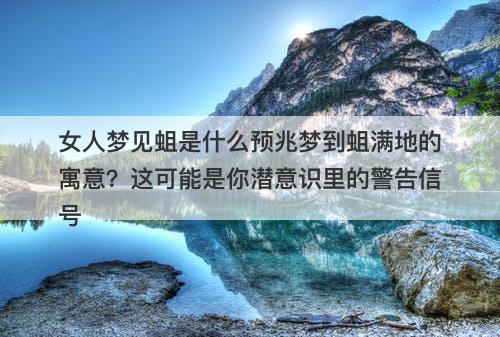 女人梦见蛆是什么预兆梦到蛆满地的寓意？这可能是你潜意识里的警告信号