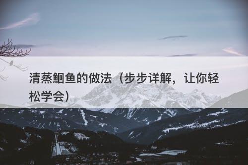 清蒸鮰鱼的做法（步步详解，让你轻松学会）