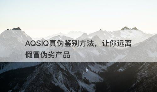 AQSIQ真伪鉴别方法，让你远离假冒伪劣产品