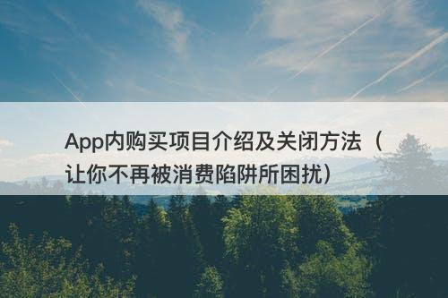 App内购买项目介绍及关闭方法（让你不再被消费陷阱所困扰）