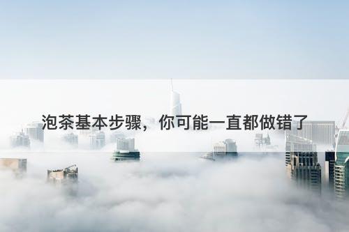 泡茶基本步骤，你可能一直都做错了