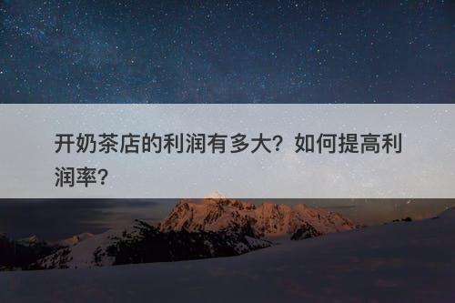 开奶茶店的利润有多大？如何提高利润率？