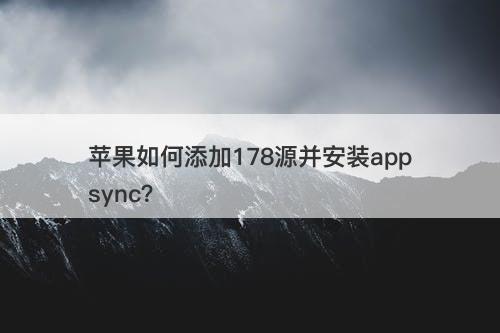 苹果如何添加178源并安装appsync？