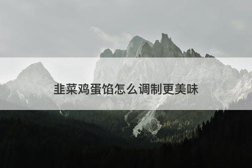 韭菜鸡蛋馅怎么调制更美味