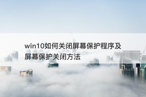 win10如何关闭屏幕保护程序及屏幕保护关闭方法