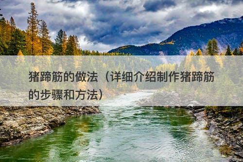 猪蹄筋的做法（详细介绍制作猪蹄筋的步骤和方法）