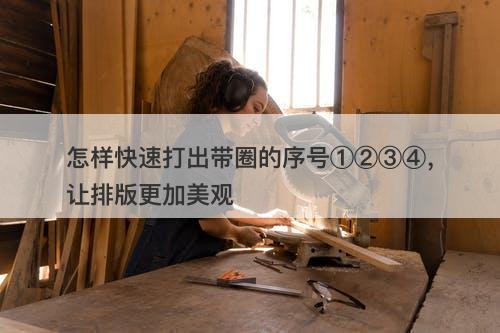 怎样快速打出带圈的序号①②③④，让排版更加美观