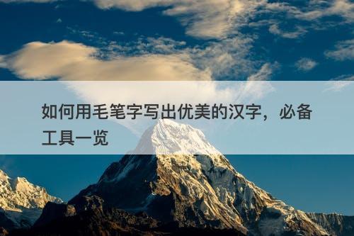 如何用毛笔字写出优美的汉字，必备工具一览