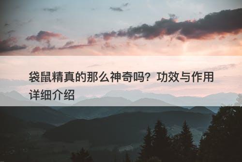 袋鼠精真的那么神奇吗？功效与作用详细介绍