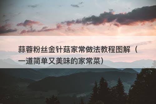 蒜蓉粉丝金针菇家常做法教程图解（一道简单又美味的家常菜）