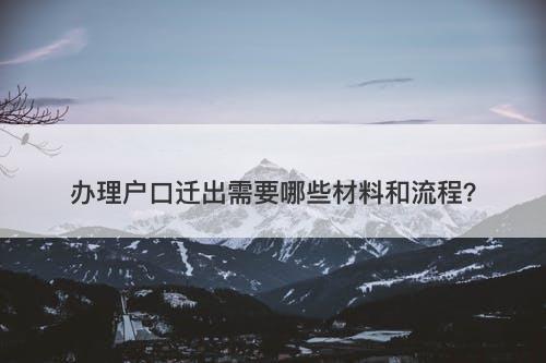办理户口迁出需要哪些材料和流程？