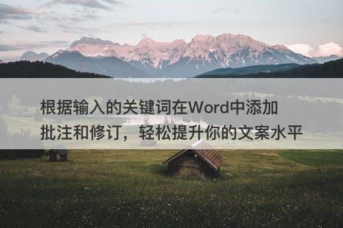 根据输入的关键词在Word中添加批注和修订，轻松提升你的文案水平