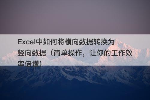 Excel中如何将横向数据转换为竖向数据（简单操作，让你的工作效率倍增）