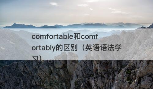 comfortable和comfortably的区别（英语语法学习）