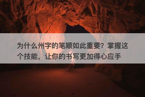 为什么州字的笔顺如此重要？掌握这个技能，让你的书写更加得心应手