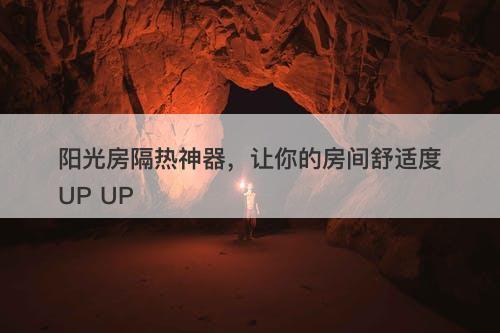 阳光房隔热神器，让你的房间舒适度UP UP