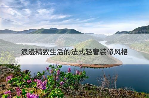 浪漫精致生活的法式轻奢装修风格