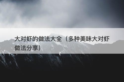 大对虾的做法大全（多种美味大对虾做法分享）