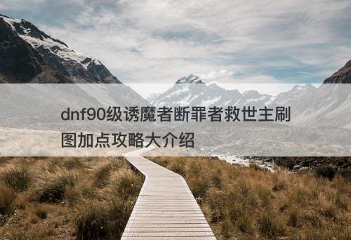 dnf90级诱魔者断罪者救世主刷图加点攻略大介绍