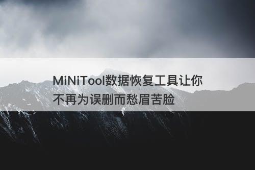 MiNiTool数据恢复工具让你不再为误删而愁眉苦脸