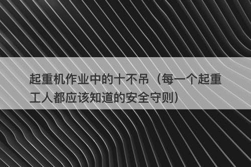 起重机作业中的十不吊（每一个起重工人都应该知道的安全守则）