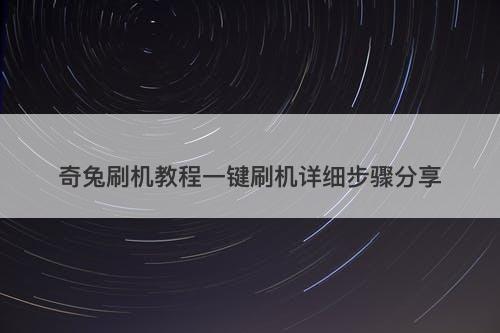 奇兔刷机教程一键刷机详细步骤分享