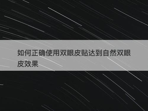 如何正确使用双眼皮贴达到自然双眼皮效果