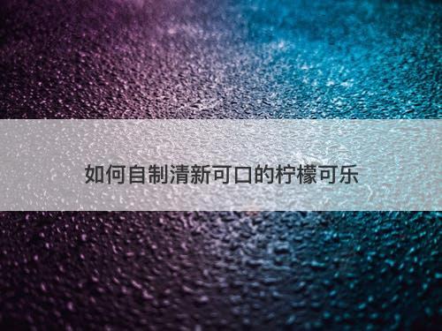 如何自制清新可口的柠檬可乐