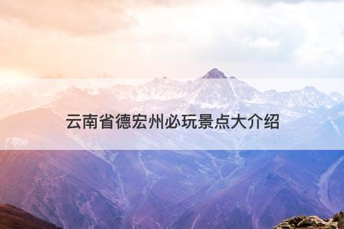 云南省德宏州必玩景点大介绍