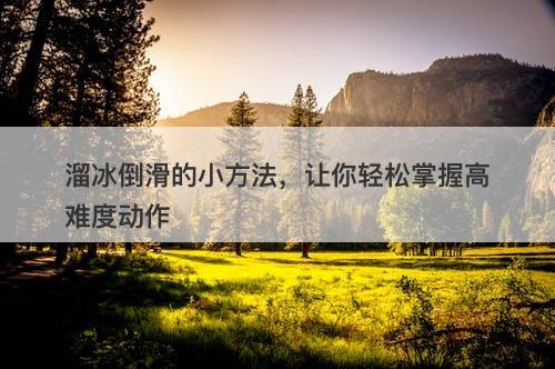 溜冰倒滑的小方法，让你轻松掌握高难度动作