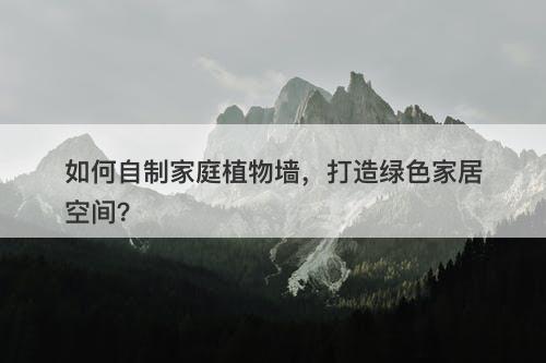 如何自制家庭植物墙，打造绿色家居空间？