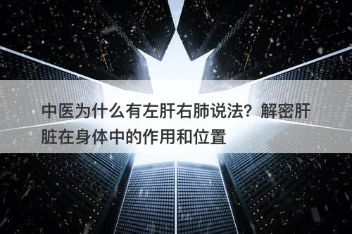中医为什么有左肝右肺说法？解密肝脏在身体中的作用和位置