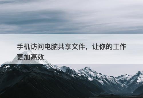 手机访问电脑共享文件，让你的工作更加高效