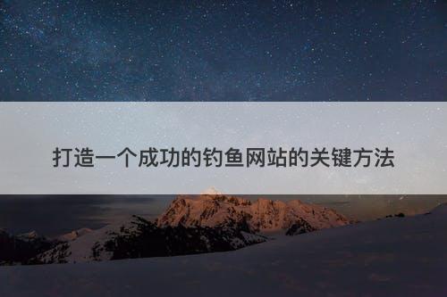 打造一个成功的钓鱼网站的关键方法