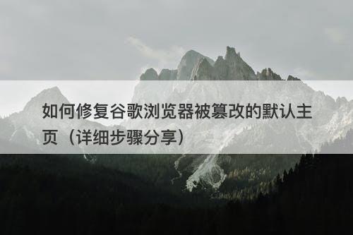 如何修复谷歌浏览器被篡改的默认主页（详细步骤分享）