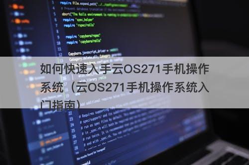 如何快速入手云OS271手机操作系统（云OS271手机操作系统入门指南）