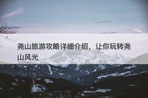 尧山旅游攻略详细介绍，让你玩转尧山风光