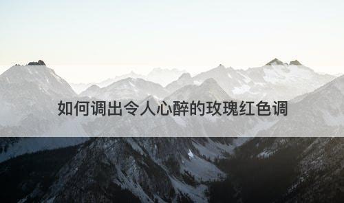 如何调出令人心醉的玫瑰红色调