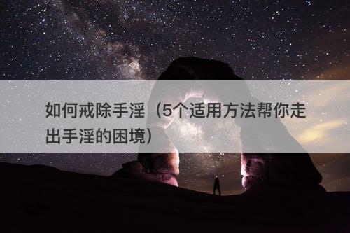 如何戒除手淫（5个适用方法帮你走出手淫的困境）