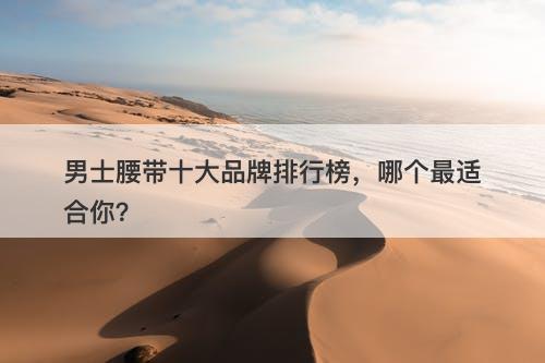 男士腰带十大品牌排行榜，哪个最适合你？