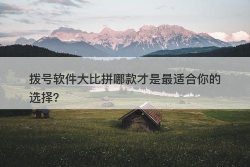 拨号软件大比拼哪款才是最适合你的选择？