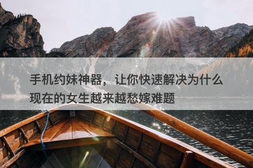 手机约妹神器，让你快速解决为什么现在的女生越来越愁嫁难题