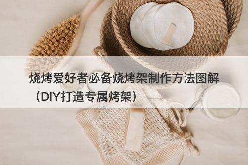 烧烤爱好者必备烧烤架制作方法图解（DIY打造专属烤架）