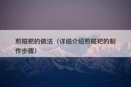 煎糍粑的做法（详细介绍煎糍粑的制作步骤）