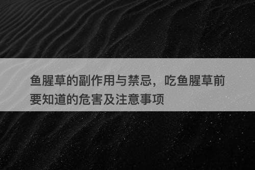 鱼腥草的副作用与禁忌，吃鱼腥草前要知道的危害及注意事项