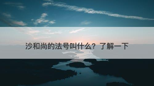 沙和尚的法号叫什么？了解一下