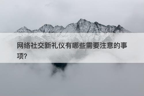 网络社交新礼仪有哪些需要注意的事项？