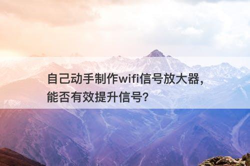自己动手制作wifi信号放大器，能否有效提升信号？